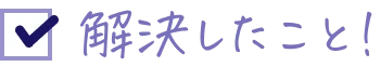 解決したこと！